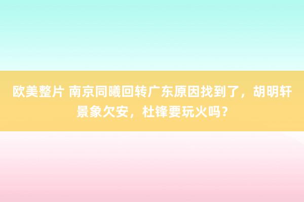 欧美整片 南京同曦回转广东原因找到了，胡明轩景象欠安，杜锋要玩火吗？