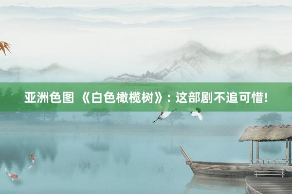 亚洲色图 《白色橄榄树》: 这部剧不追可惜!