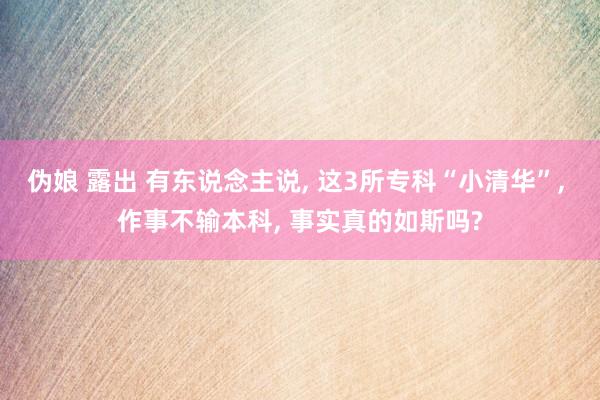 伪娘 露出 有东说念主说， 这3所专科“小清华”， 作事不输本科， 事实真的如斯吗?