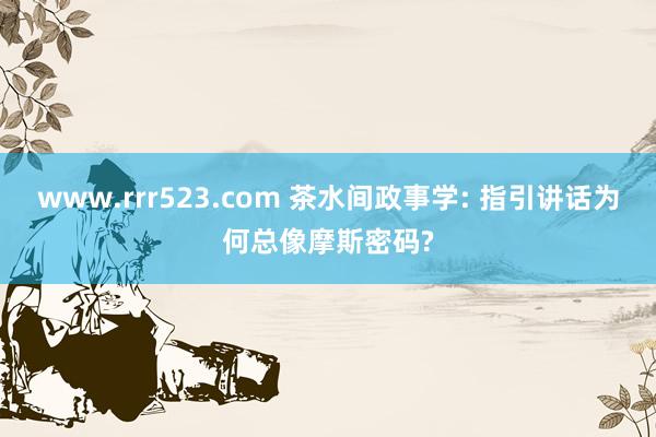 www.rrr523.com 茶水间政事学: 指引讲话为何总像摩斯密码?