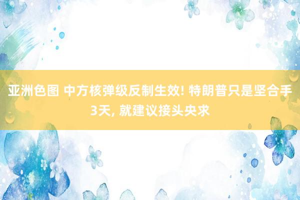 亚洲色图 中方核弹级反制生效! 特朗普只是坚合手3天， 就建议接头央求