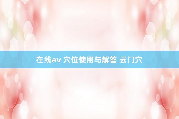 在线av 穴位使用与解答 云门穴