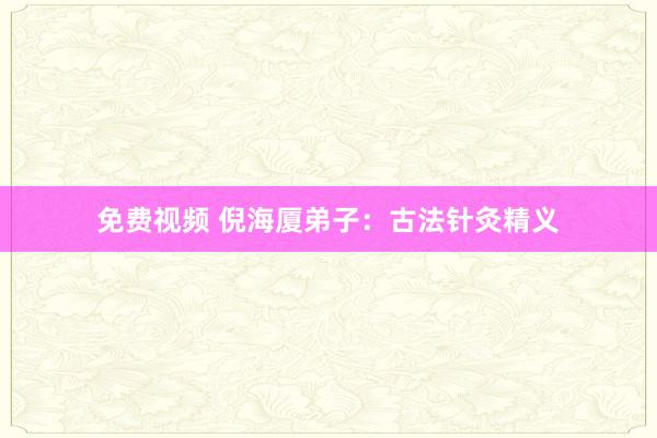 免费视频 倪海厦弟子：古法针灸精义