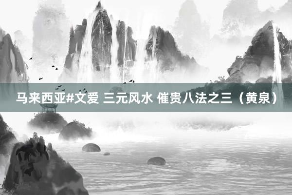 马来西亚#文爱 三元风水 催贵八法之三（黄泉）