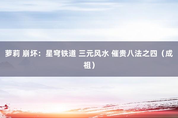 萝莉 崩坏：星穹铁道 三元风水 催贵八法之四（成祖）