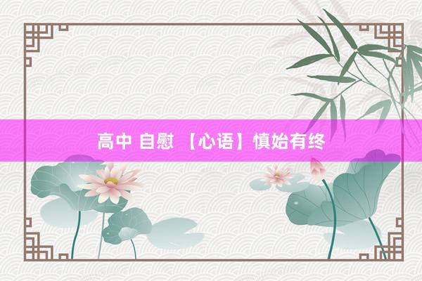 高中 自慰 【心语】慎始有终