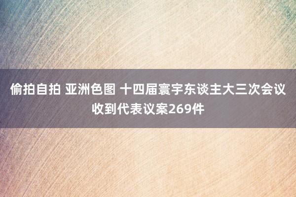 偷拍自拍 亚洲色图 十四届寰宇东谈主大三次会议收到代表议案269件